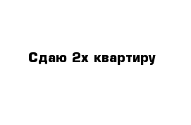 Сдаю 2х квартиру